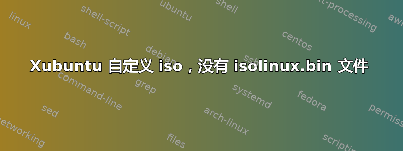 Xubuntu 自定义 iso，没有 isolinux.bin 文件