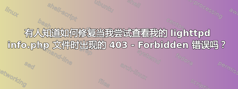 有人知道如何修复当我尝试查看我的 lighttpd info.php 文件时出现的 403 - Forbidden 错误吗？