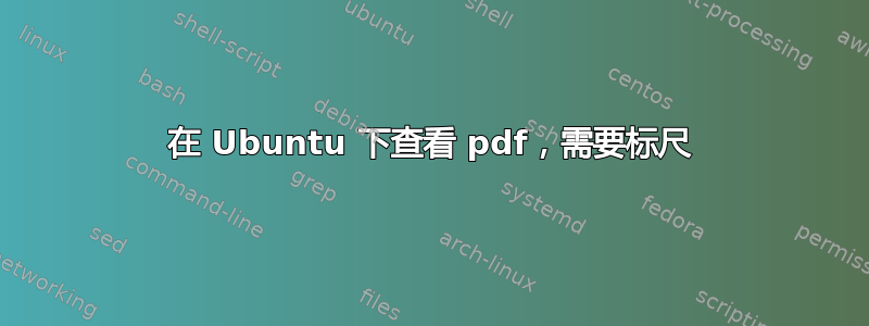 在 Ubuntu 下查看 pdf，需要标尺