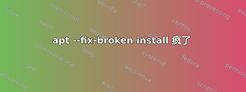 apt --fix-broken install 疯了