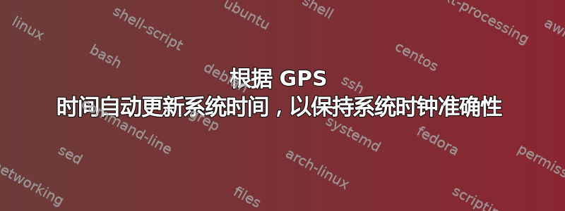 根据 GPS 时间自动更新系统时间，以保持系统时钟准确性