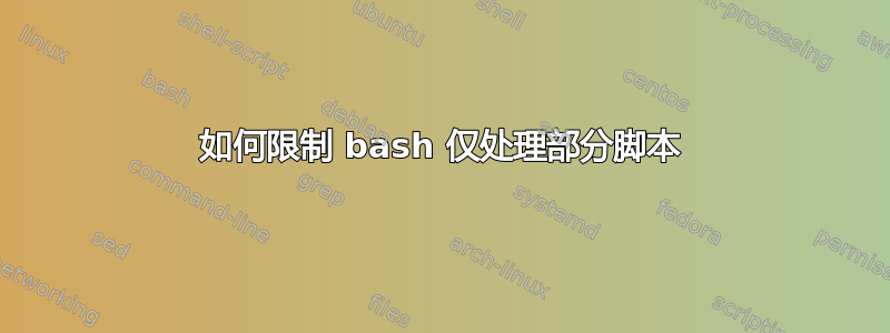 如何限制 bash 仅处理部分脚本