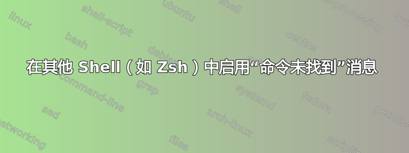 在其他 Shell（如 Zsh）中启用“命令未找到”消息