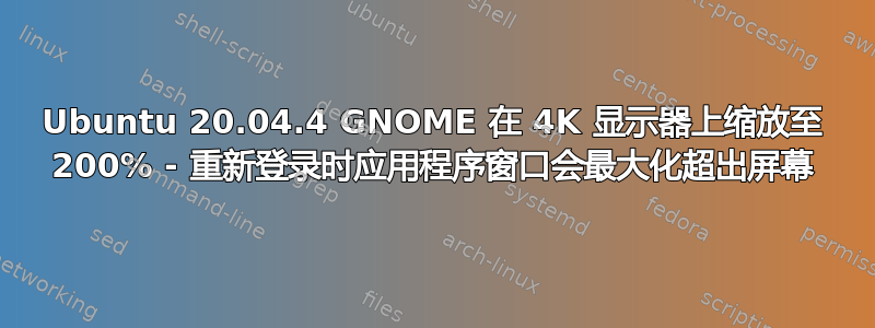 Ubuntu 20.04.4 GNOME 在 4K 显示器上缩放至 200% - 重新登录时应用程序窗口会最大化超出屏幕