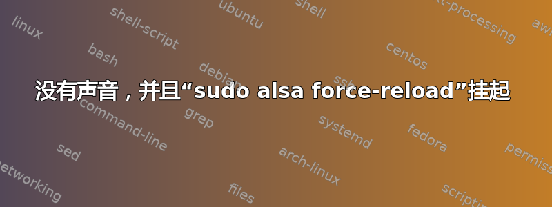 没有声音，并且“sudo alsa force-reload”挂起