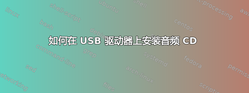 如何在 USB 驱动器上安装音频 CD