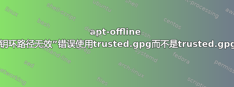 apt-offline “密钥环路径无效”错误使用trusted.gpg而不是trusted.gpg.d