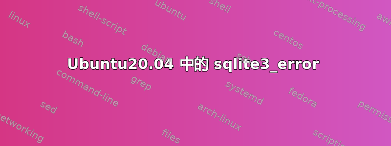 Ubuntu20.04 中的 sqlite3_error