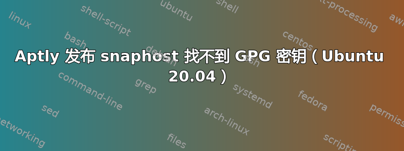 Aptly 发布 snaphost 找不到 GPG 密钥（Ubuntu 20.04）