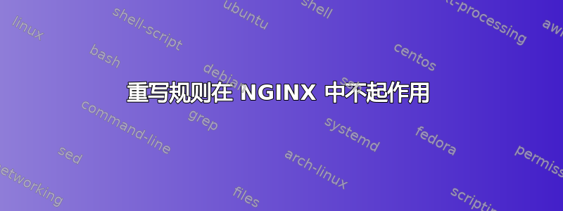 重写规则在 NGINX 中不起作用