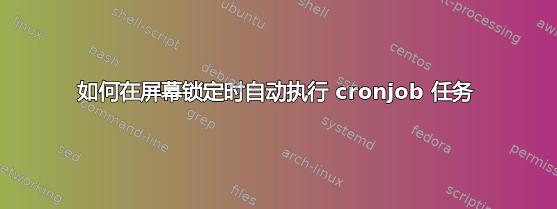 如何在屏幕锁定时自动执行 cronjob 任务