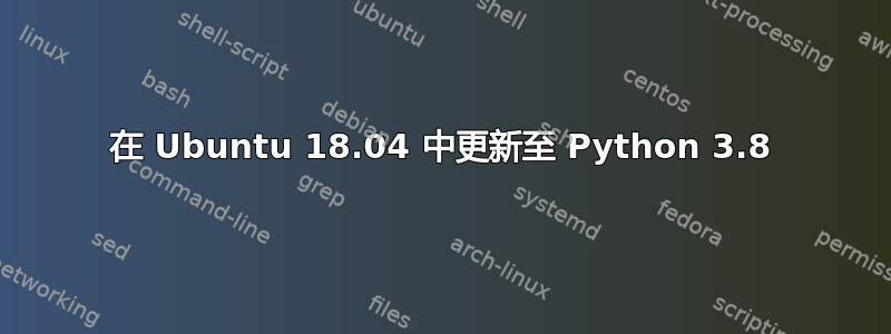 在 Ubuntu 18.04 中更新至 Python 3.8