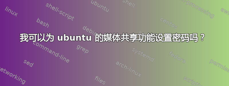 我可以为 ubuntu 的媒体共享功能设置密码吗？