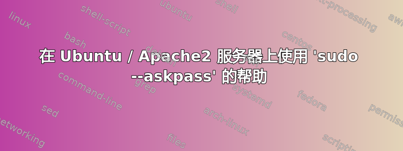 在 Ubuntu / Apache2 服务器上使用 'sudo --askpass' 的帮助