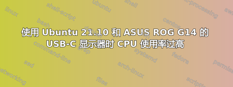 使用 Ubuntu 21.10 和 ASUS ROG G14 的 USB-C 显示器时 CPU 使用率过高