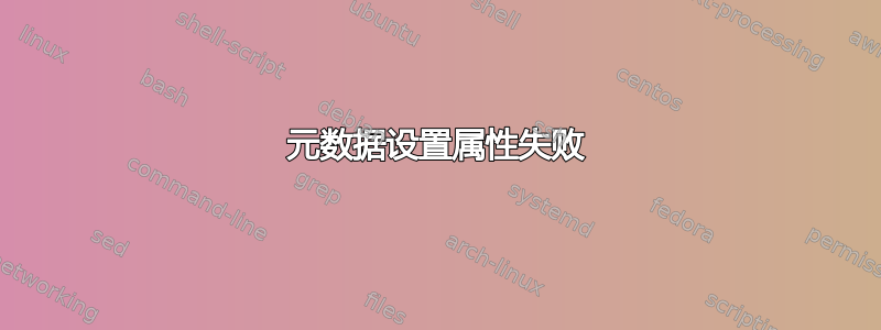 元数据设置属性失败