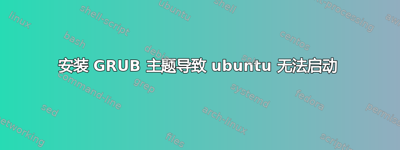 安装 GRUB 主题导致 ubuntu 无法启动