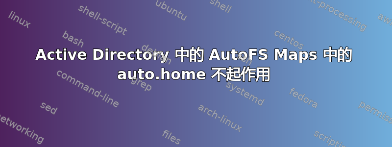 Active Directory 中的 AutoFS Maps 中的 auto.home 不起作用