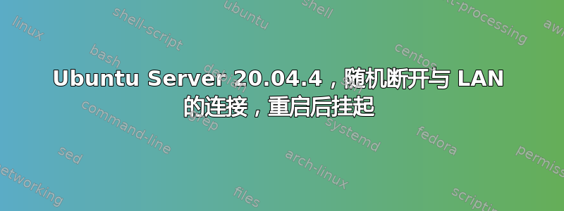 Ubuntu Server 20.04.4，随机断开与 LAN 的连接，重启后挂起