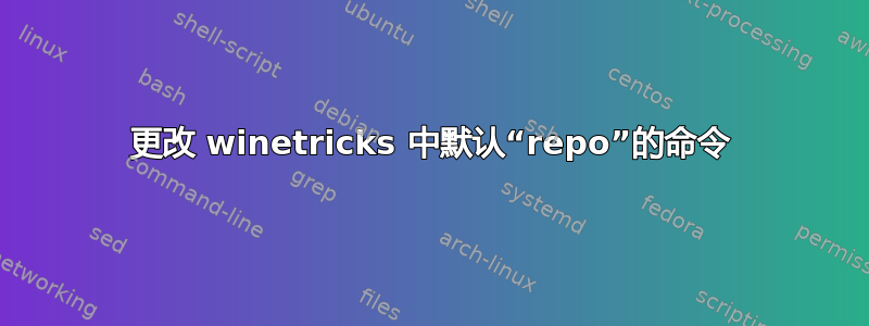 更改 winetricks 中默认“repo”的命令