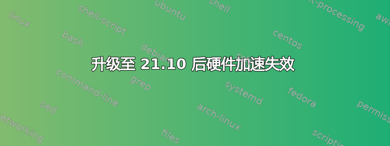 升级至 21.10 后硬件加速失效