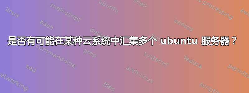 是否有可能在某种云系统中汇集多个 ubuntu 服务器？