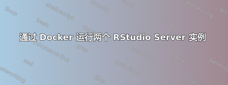 通过 Docker 运行两个 RStudio Server 实例