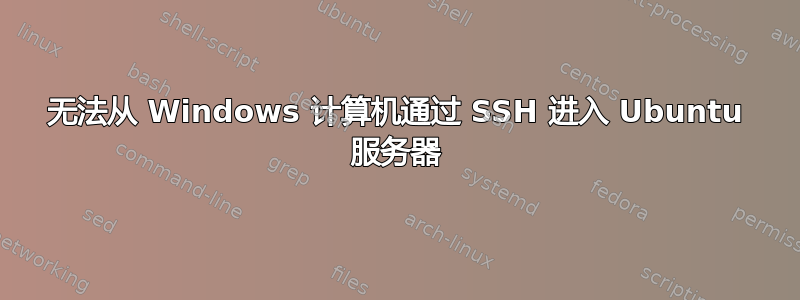 无法从 Windows 计算机通过 SSH 进入 Ubuntu 服务器