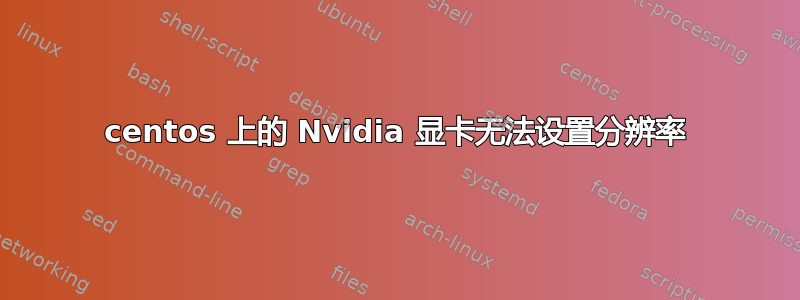 centos 上的 Nvidia 显卡无法设置分辨率