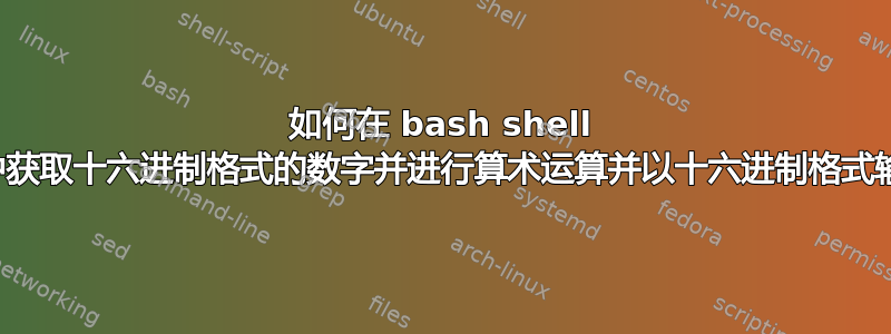 如何在 bash shell 脚本中获取十六进制格式的数字并进行算术运算并以十六进制格式输出？