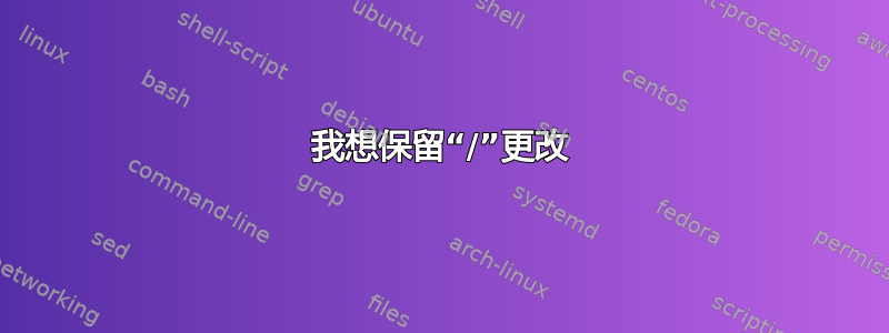 我想保留“/”更改