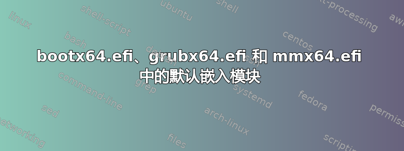 bootx64.efi、grubx64.efi 和 mmx64.efi 中的默认嵌入模块