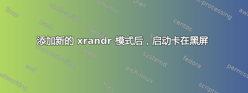 添加新的 xrandr 模式后，启动卡在黑屏