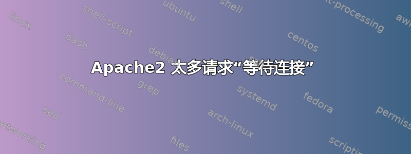 Apache2 太多请求“等待连接”