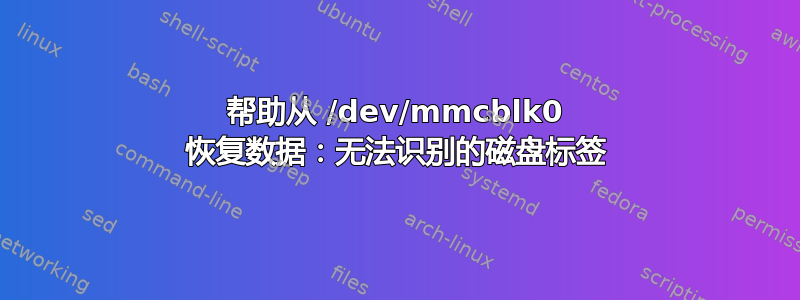 帮助从 /dev/mmcblk0 恢复数据：无法识别的磁盘标签