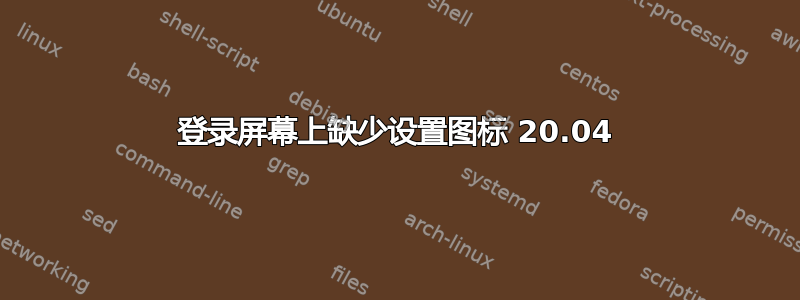 登录屏幕上缺少设置图标 20.04