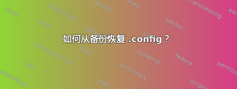 如何从备份恢复 .config？