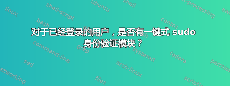 对于已经登录的用户，是否有一键式 sudo 身份验证模块？