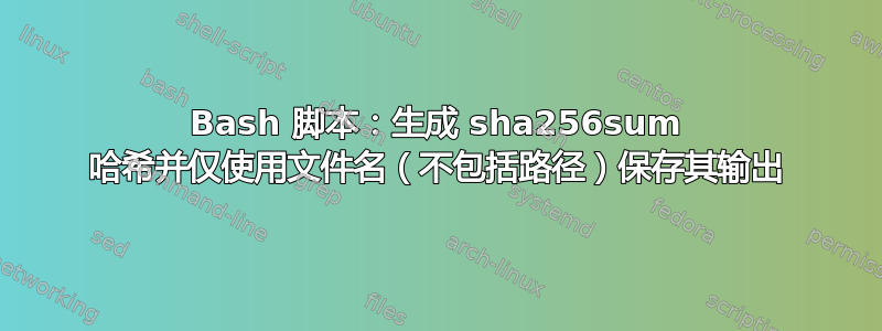 Bash 脚本：生成 sha256sum 哈希并仅使用文件名（不包括路径）保存其输出