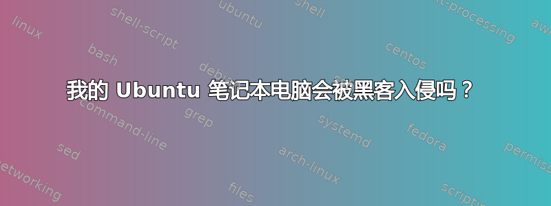 我的 Ubuntu 笔记本电脑会被黑客入侵吗？