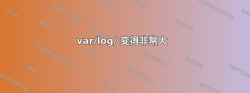 var/log/ 变得非常大 