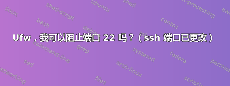 Ufw，我可以阻止端口 22 吗？（ssh 端口已更改）