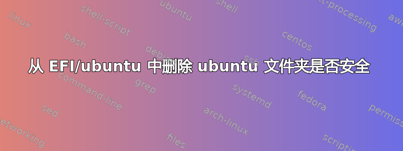 从 EFI/ubuntu 中删除 ubuntu 文件夹是否安全