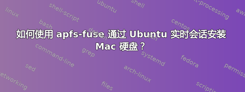 如何使用 apfs-fuse 通过 Ubuntu 实时会话安装 Mac 硬盘？