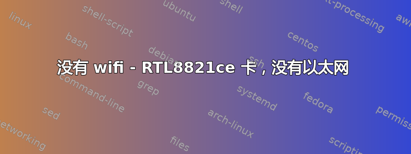 没有 wifi - RTL8821ce 卡，没有以太网