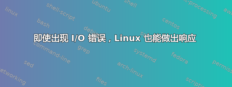 即使出现 I/O 错误，Linux 也能做出响应