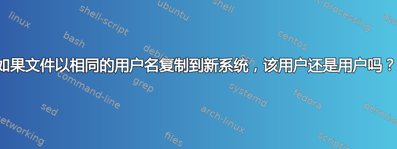 如果文件以相同的用户名复制到新系统，该用户还是用户吗？