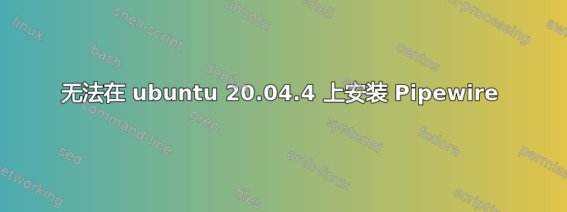 无法在 ubuntu 20.04.4 上安装 Pipewire