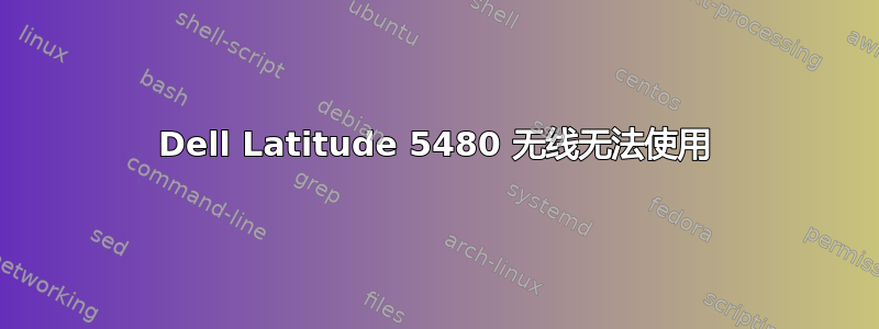 Dell Latitude 5480 无线无法使用