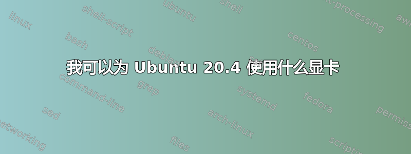 我可以为 Ubuntu 20.4 使用什么显卡